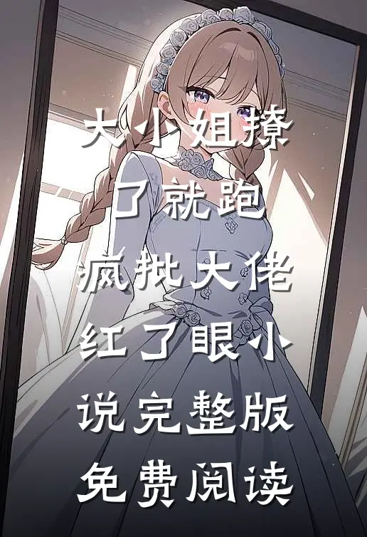 大小姐撩了就跑，疯批大佬红了眼小说完整版免费阅读