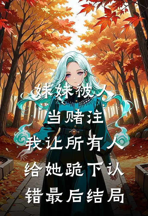 妹妹被人当赌注，我让所有人给她跪下认错最后结局