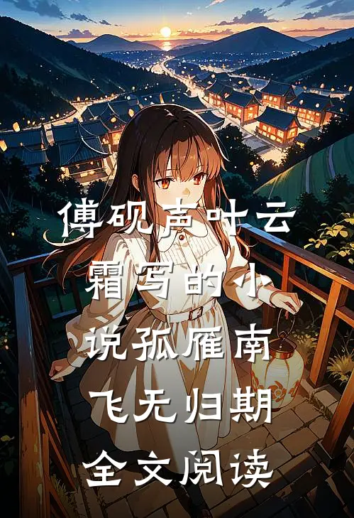 傅砚声叶云霜写的小说孤雁南飞无归期全文阅读