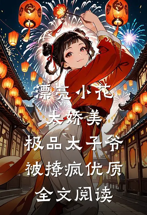 漂亮小花太娇美,极品太子爷被撩疯优质全文阅读