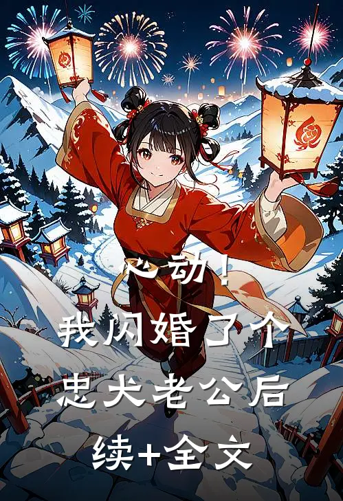 心动！我闪婚了个忠犬老公后续+全文