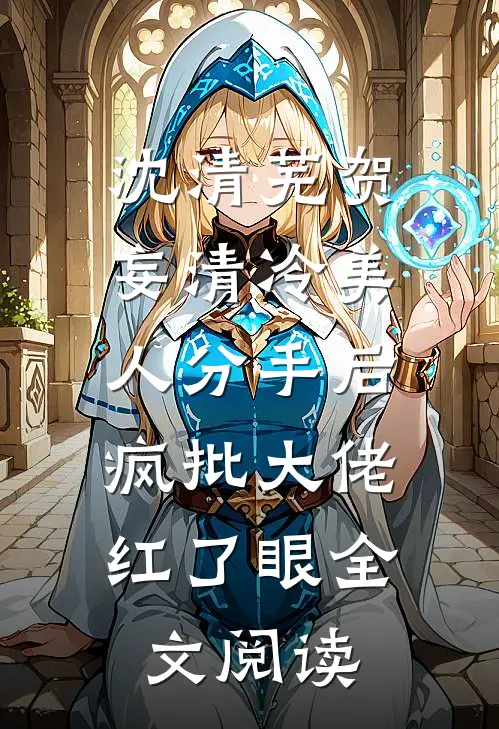 沈清芜贺妄清冷美人分手后,疯批大佬红了眼全文阅读