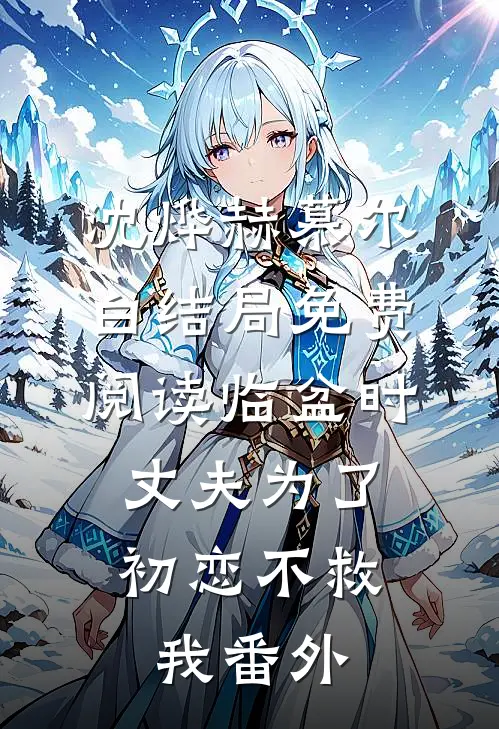 沈烨赫慕尔白结局免费阅读临盆时，丈夫为了初恋不救我番外