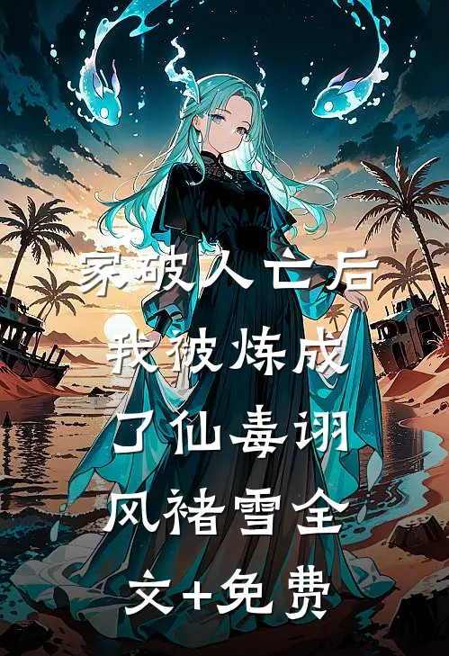 家破人亡后，我被炼成了仙毒诩风褚雪全文+免费