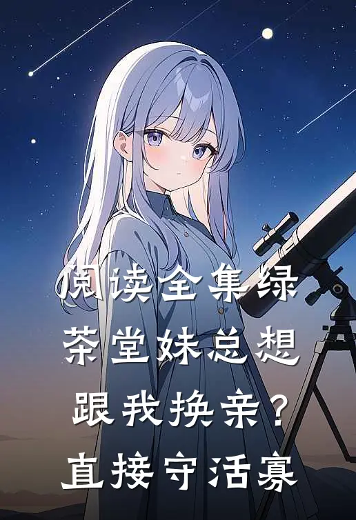 阅读全集绿茶堂妹总想跟我换亲？直接守活寡