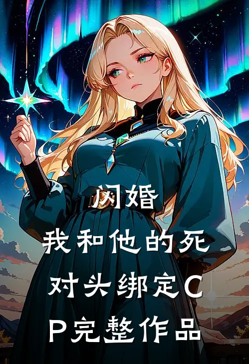 闪婚：我和他的死对头绑定CP完整作品