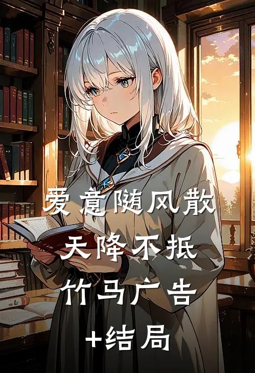 爱意随风散，天降不抵竹马广告+结局