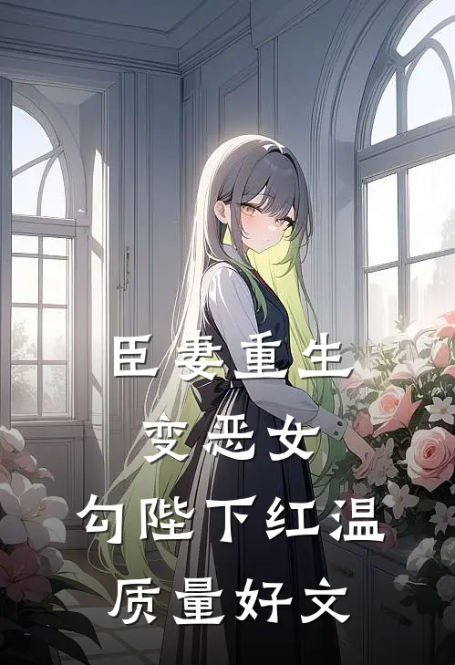 臣妻重生变恶女，勾陛下红温质量好文