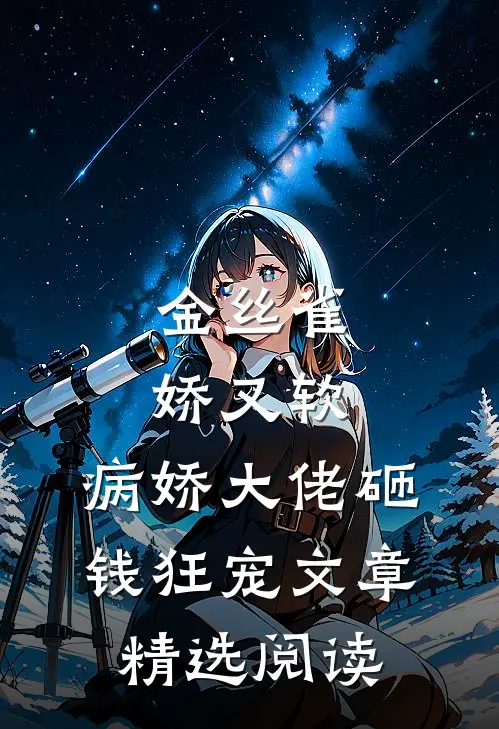 金丝雀娇又软，病娇大佬砸钱狂宠文章精选阅读