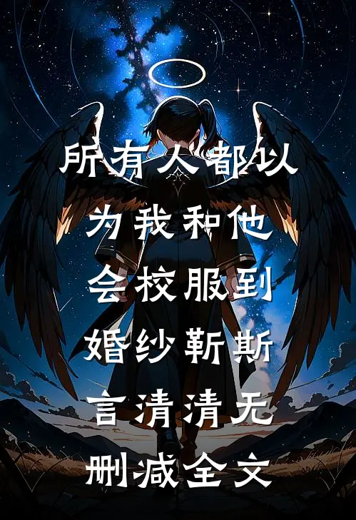 所有人都以为我和他会校服到婚纱靳斯言清清无删减全文