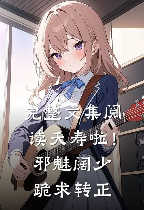 完整文集阅读夭寿啦！邪魅阔少跪求转正