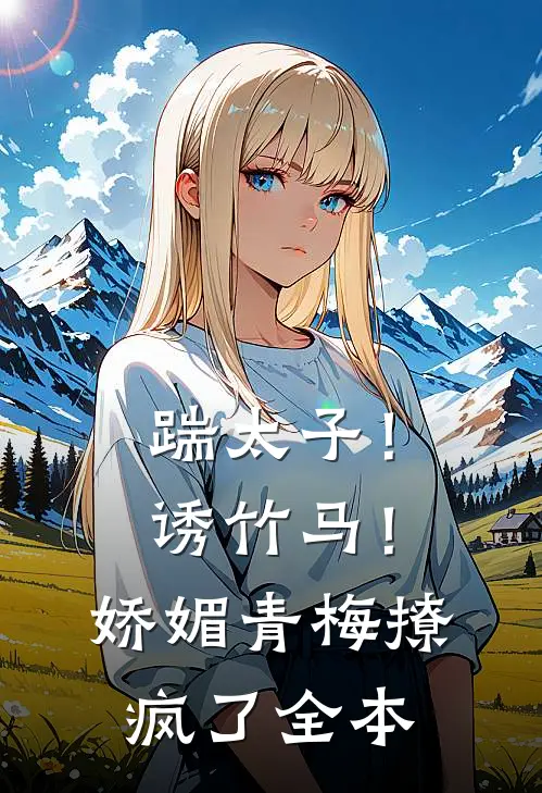 踹太子！诱竹马！娇媚青梅撩疯了全本