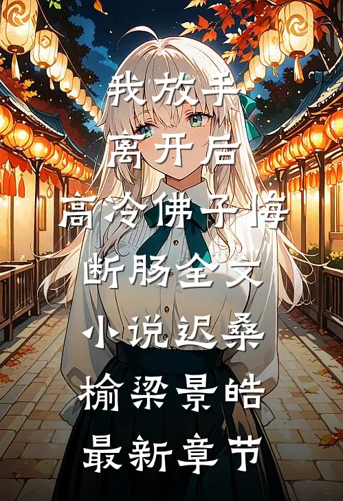 我放手离开后，高冷佛子悔断肠全文小说迟桑榆梁景皓最新章节
