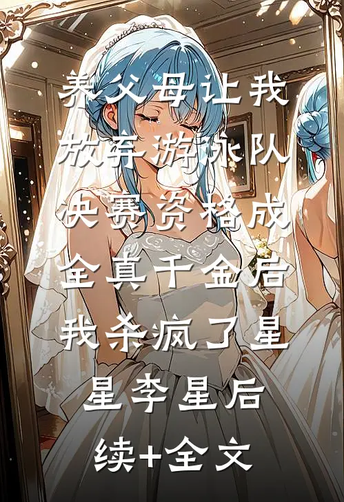 养父母让我放弃游泳队决赛资格成全真千金后，我杀疯了星星李星后续+全文