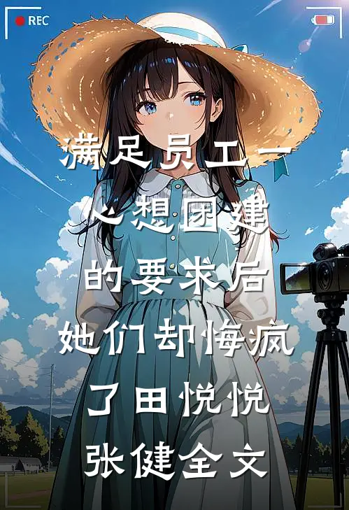 满足员工一心想团建的要求后，她们却悔疯了田悦悦张健全文