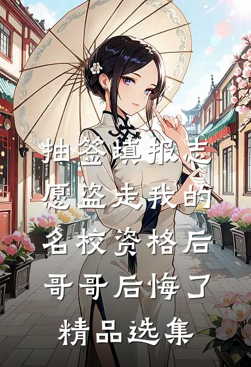抽签填报志愿盗走我的名校资格后，哥哥后悔了精品选集