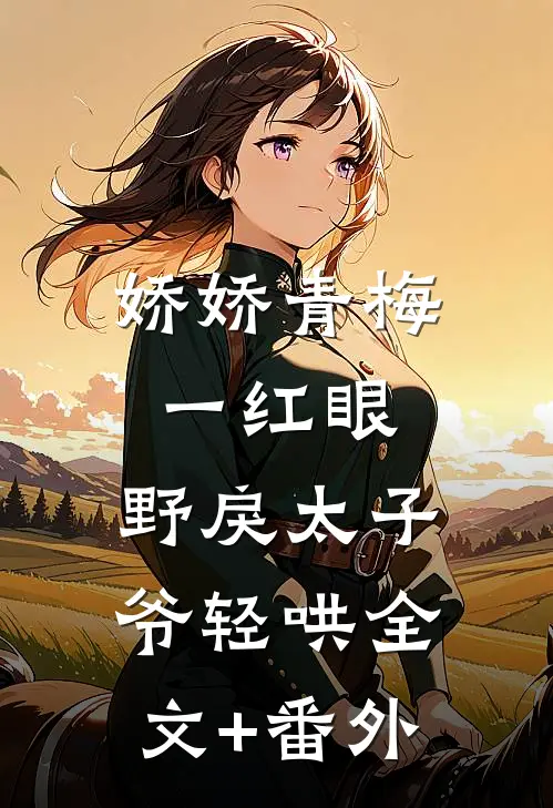 娇娇青梅一红眼，野戾太子爷轻哄全文+番外