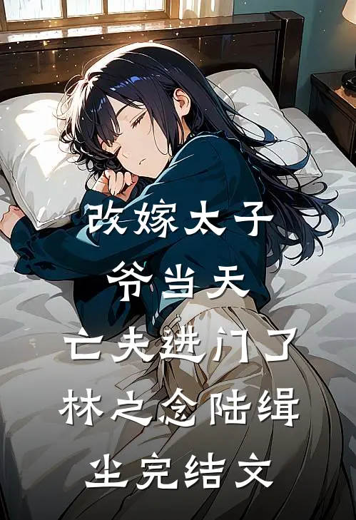 改嫁太子爷当天，亡夫进门了林之念陆缉尘完结文