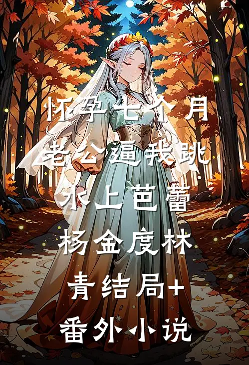 怀孕七个月，老公逼我跳水上芭蕾杨金度林青结局+番外小说
