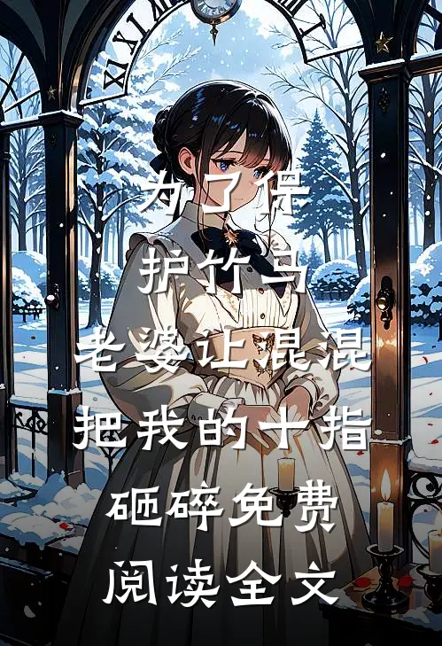 为了保护竹马，老婆让混混把我的十指砸碎免费阅读全文