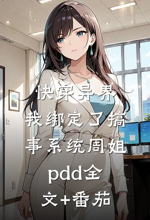 快穿异界，我绑定了搞事系统周姐pdd全文+番茄