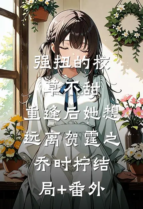 强扭的校草不甜，重逢后她想远离贺霆之乔时柠结局+番外