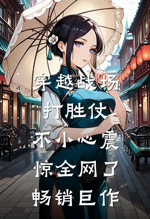 穿越战场打胜仗,不小心震惊全网了畅销巨作