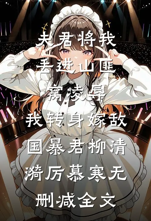 夫君将我丢进山匪窝凌辱，我转身嫁敌国暴君柳清漪厉慕寒无删减全文
