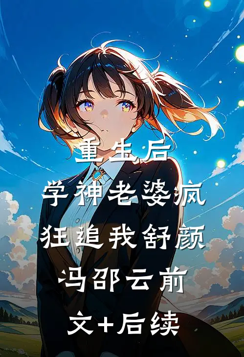 重生后，学神老婆疯狂追我舒颜冯邵云前文+后续