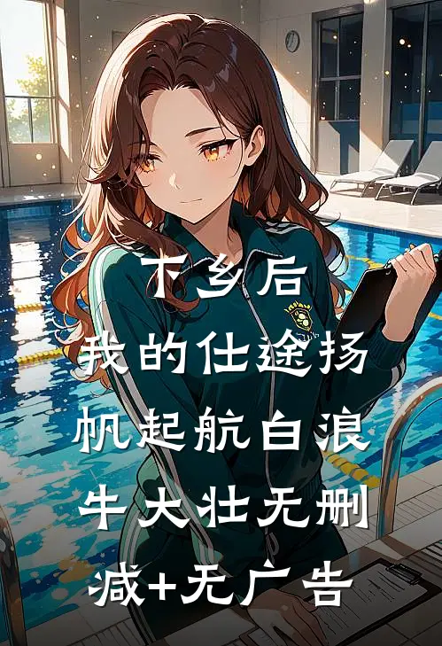 下乡后，我的仕途扬帆起航白浪牛大壮无删减+无广告