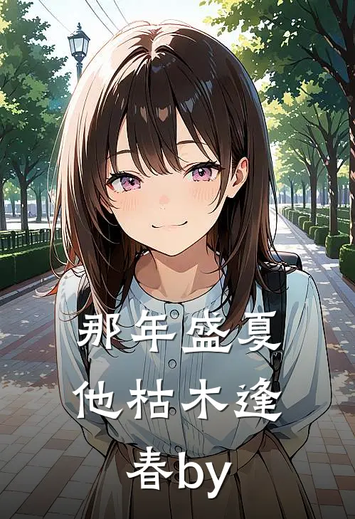 那年盛夏，他枯木逢春by