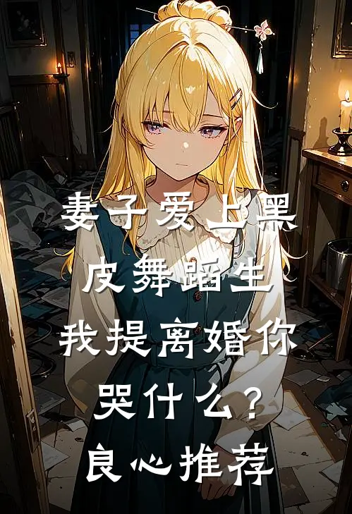 妻子爱上黑皮舞蹈生，我提离婚你哭什么？良心推荐