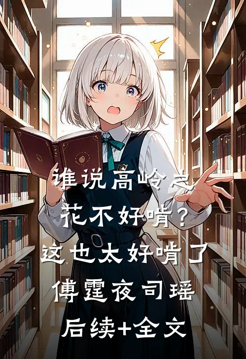 谁说高岭之花不好啃？这也太好啃了傅霆夜司瑶后续+全文