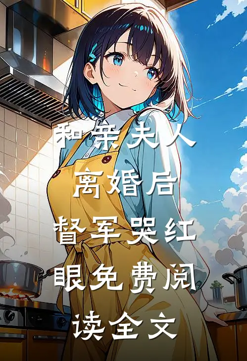 和亲夫人离婚后，督军哭红眼免费阅读全文