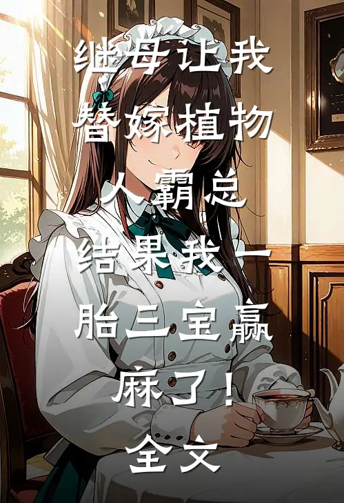继母让我替嫁植物人霸总，结果我一胎三宝赢麻了！全文