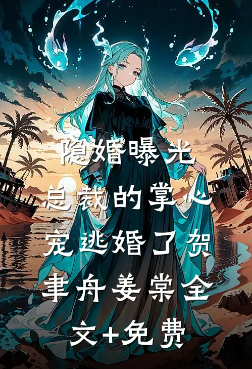 隐婚曝光：总裁的掌心宠逃婚了贺聿舟姜棠全文+免费