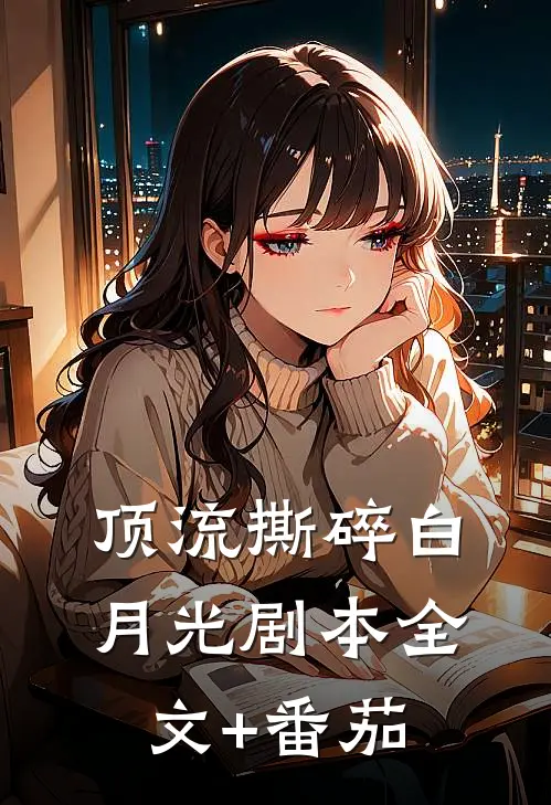 顶流撕碎白月光剧本全文+番茄