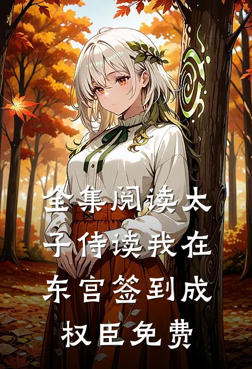 全集阅读太子侍读我在东宫签到成权臣免费