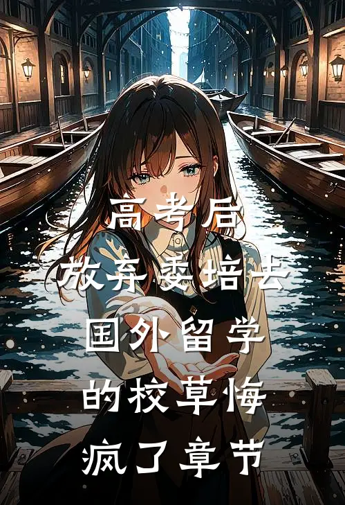 高考后，放弃委培去国外留学的校草悔疯了章节