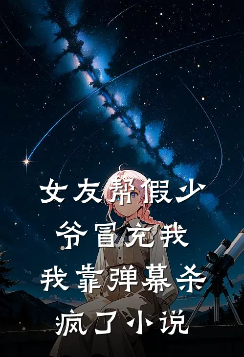 女友帮假少爷冒充我，我靠弹幕杀疯了小说