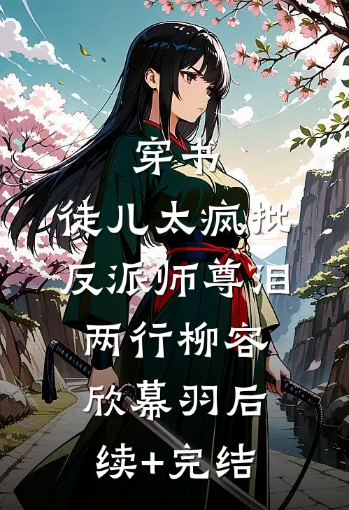穿书：徒儿太疯批，反派师尊泪两行柳容欣幕羽后续+完结