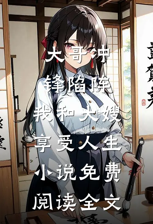 大哥冲锋陷阵，我和大嫂享受人生小说免费阅读全文