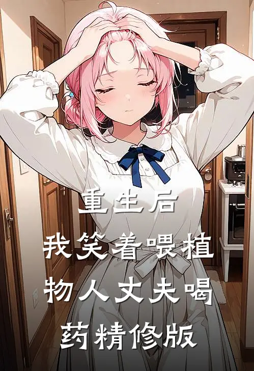 重生后，我笑着喂植物人丈夫喝药精修版