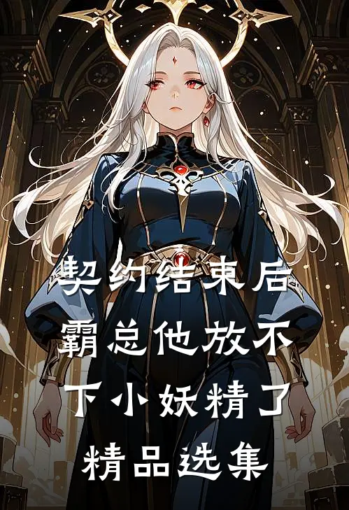 契约结束后，霸总他放不下小妖精了精品选集