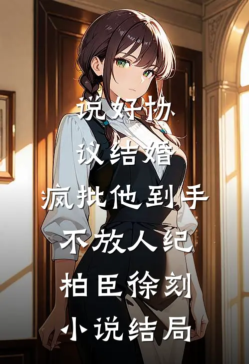 说好协议结婚，疯批他到手不放人纪柏臣徐刻小说结局