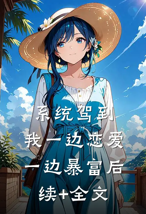 系统驾到，我一边恋爱一边暴富后续+全文
