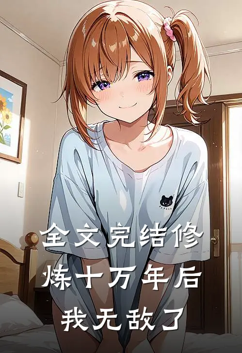 全文完结修炼十万年后，我无敌了