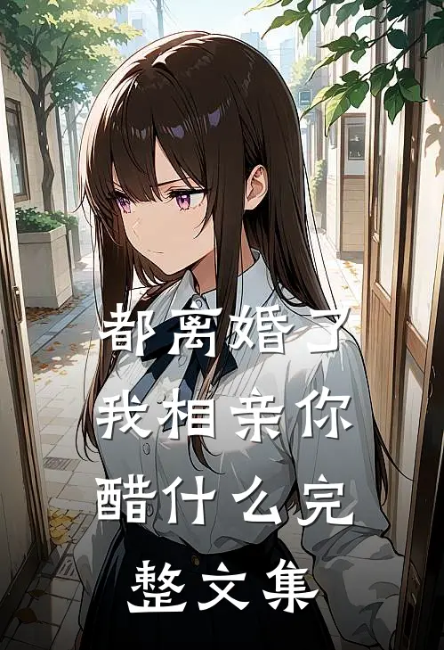 都离婚了，我相亲你醋什么完整文集
