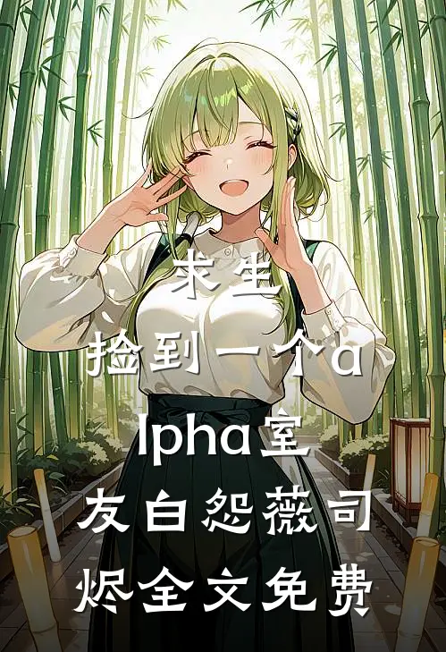 求生：捡到一个alpha室友白怨薇司烬全文免费