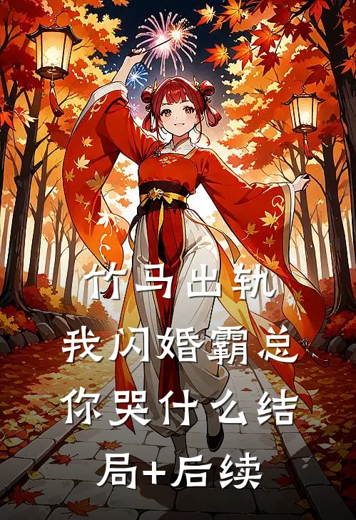 竹马出轨，我闪婚霸总你哭什么结局+后续